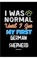 I Was Normal Until I Got My First German Shepherd Notebook - German Shepherd Dog Lover and Pet Owner