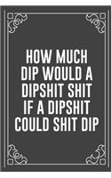 How Much Dip Would a Dipshit Shit If a Dipshit Could Shit Dip: Funny Blank Lined Ofiice Journals For Friend or Coworkers