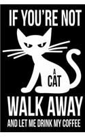 If You are not a cat Walk away and let me drink my coffee: cat journal notebook, cat journal hardcover, cat notebooks and journals, cat journal blank, cat journal for kids, cat journal book, cat dotted journ