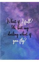 What If I Fall? Oh, But My Darling What If You Fly?