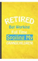 Retired but Working Full Time Spoiling My Grandchildren: Funny Blank Lined Grandparent Notebook/ Journal, Graduation Appreciation Gratitude Thank You Souvenir Gag Gift, Superb Graphic 110 Pages