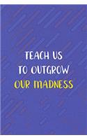 Teach us To Outgrow Our Madness