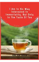 I Am In No Way Interested In Immortality, But Only In The Taste Of Tea