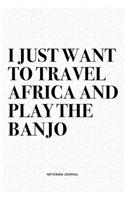 I Just Want To Travel Africa And Play The Banjo: A 6x9 Inch Diary Notebook Journal With A Bold Text Font Slogan On A Matte Cover and 120 Blank Lined Pages Makes A Great Alternative To A Card