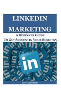 Linkedin Marketing: A Beginner Guide to Get Success in Your Business