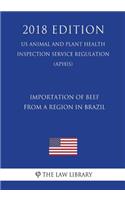 Importation of Beef From a Region in Brazil (US Animal and Plant Health Inspection Service Regulation) (APHIS) (2018 Edition)