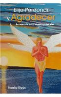Elijo Perdonar Y Agradecer: Recupera Tu Paz Y Despliega Tus Alas(2 Conf?as O Temes)