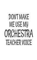 Don't Make Me Use My Orchestra Teacher Voice: Funny Orchestra Class Teacher Back To School Gift Notebook