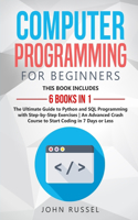 Computer Programming for Beginners: 6 Books in 1: The Ultimate Guide to Python and SQL Programming with Step-by-Step Exercises An Advanced Crash Course to Start Coding in 7 Days or Les