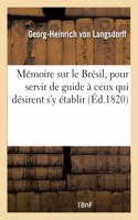 Mémoire Sur Le Brésil, Pour Servir de Guide À Ceux Qui Désirent s'y Établir