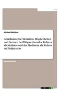 Gerichtsinterne Mediation. Möglichkeiten und Grenzen des Tätigwerdens des Richters als Mediator und des Mediators als Richter im Zivilprozess