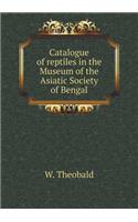 Catalogue of Reptiles in the Museum of the Asiatic Society of Bengal