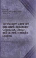 Vorlesungen uber den deutschen Roman der Gegenwart. Literar-und culturhistorische Studien