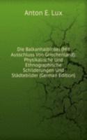 Die Balkanhalbinsel (Mit Ausschluss Von Griechenland): Physikalische Und Ethnographische Schilderungen Und Stadtebilder (German Edition)
