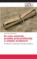 acta notarial, prueba preconstituida o simple evidencia