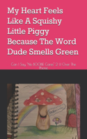 My Heart Feels Like A Squishy Little Piggy Because The Word Dude Smells Green