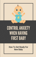 Control Anxiety When Having First Baby: How To Get Ready For New Baby: Key For First Time Pregnancy