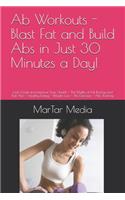Ab Workouts - Blast Fat and Build Abs in Just 30 Minutes a Day!: Look Great and Improve Your Health - The Myths of Fat Busting and Flat Abs - Healthy Eating - Weight Loss - Ab Exercises - Abs Training