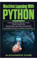 Machine Learning with Python: 3 in 1: Beginners Guide + Step by Step Methods + Advanced Methods and Strategies to Learn Machine Learning with Python