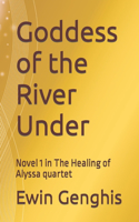 Goddess of the River Under: Novel 1 in The Healing of Alyssa quartet(1 The Healing of Alyssa Quartet)