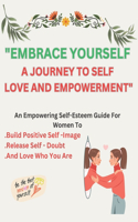 "Embrace Yourself: A Journey To Self-Love And Empowerment"