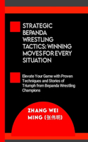 Strategic Bepanda Wrestling Tactics: Winning Moves for Every Situation: Elevate Your Game with Proven Techniques and Stories of Triumph from Bepanda Wrestling Champions