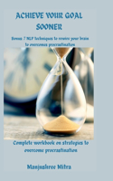 Achieve your Goal Sooner: Complete workbook on Strategies to overcome Procrastination Bonus: 7 NLP techniques to rewire your brain to overcome procastination