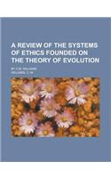 A Review of the Systems of Ethics Founded on the Theory of Evolution; By C.M. Williams