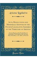 Acts, Resolutions and Memorials Adopted by the Fourth Legislative Assembly of the Territory of Arizona: Session Begun on the Fourth Day of September, and Ended on the Seventh Day of October, A. D. 1867, at Prescott (Classic Reprint)