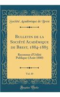 Bulletin de la Société Académique de Brest, 1884-1885, Vol. 10: Reconnue d'Utilité Publique-(Août 1880) (Classic Reprint)