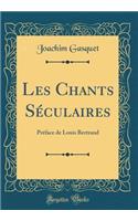 Les Chants Séculaires: Préface de Louis Bertrand (Classic Reprint)