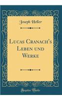 Lucas Cranach's Leben und Werke (Classic Reprint)