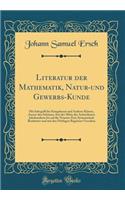 Literatur Der Mathematik, Natur-Und Gewerbs-Kunde: Mit Inbegriff Der Kriegskunst Und Anderer Kï¿½nste, Ausser Den Schï¿½nen, Seit Der Mitte Des Achtzehnten Jahrhunderts Bis Auf Die Neueste Zeit; Systematisch Bearbeitet Und Mit Den Nï¿½thigen Regist: Mit Inbegriff Der Kriegskunst Und Anderer Kï¿½nste, Ausser Den Schï¿½nen, Seit Der Mitte Des Achtzehnten Jahrhunderts Bis Auf Die Neueste Zeit; Syst