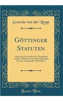 Göttinger Statuten: Akten zur Geschichte der Verwaltung und des Gildwesens der Stadt Göttingen bis zum Ausgang des Mittelalters (Classic Reprint)