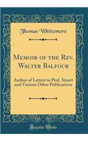 Memoir of the Rev. Walter Balfour: Author of Letters to Prof. Stuart and Various Other Publications (Classic Reprint)