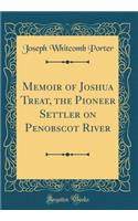 Memoir of Joshua Treat, the Pioneer Settler on Penobscot River (Classic Reprint)