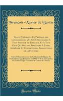 Traitï¿½ Thï¿½orique Et Pratique Des Connaissances Qui Sont Nï¿½cessaires a Tout Amateur de Tableaux, Et a Tous Ceux Qui Veulent Apprendre a Juger, Apprï¿½cier Et Conserver Les Productions de la Peinture: Suivi d'Observations Sur Les Collections Pu