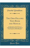 The Odd-Fellows Text-Book and Manual: An Elucidation of the Theory of Odd-Fellowship; Embracing a Detail of the System, in All Its Branches (Classic Reprint)