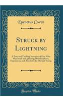 Struck by Lightning: A True and Thrilling Narrative of One Who Was Stuck by Lightning; With Incidents, Experiences, and Anecdotes for Old and Young (Classic Reprint)