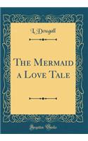 The Mermaid a Love Tale (Classic Reprint)