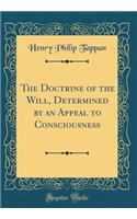 The Doctrine of the Will, Determined by an Appeal to Consciousness (Classic Reprint)
