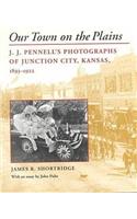 Our Town on the Plains: J. J. Pennell's Photographs of Junction City, Kansas, 1893-1922