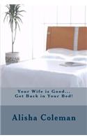 Your Wife is Good...Get back in Your Bed!