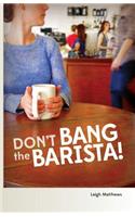 Don't Bang the Barista!