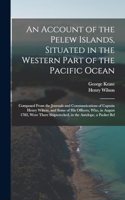 Account of the Pelew Islands, Situated in the Western Part of the Pacific Ocean