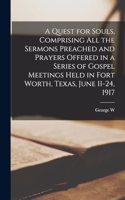 Quest for Souls, Comprising all the Sermons Preached and Prayers Offered in a Series of Gospel Meetings Held in Fort Worth, Texas, June 11-24, 1917