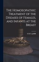 Homoeopathic Treatment of the Diseases of Females, and Infants at the Breast