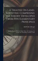 Treatise On Land-Surveying Comprising the Theory Developed From Five Elementary Principles; and the Practice With the Chain Alone, the Compass, the Transit, the Theodolite, the Plane Table