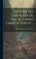 Histoire Des Chevaliers De Malte, D'après L'abbé De Vertot...