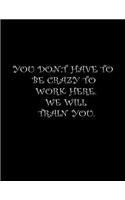 You Don't Have To Be Crazy To Work Here. We Will Train You.